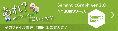 あれ?あのファイルどこいった? そのファイル整理、自動化しませんか?SemanticGraph ver.2.0
5月リリース!